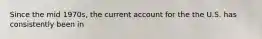 Since the mid 1970s, the current account for the the U.S. has consistently been in