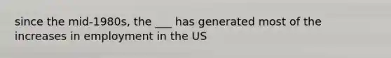 since the mid-1980s, the ___ has generated most of the increases in employment in the US