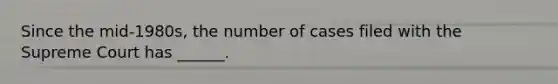 Since the mid-1980s, the number of cases filed with the Supreme Court has ______.