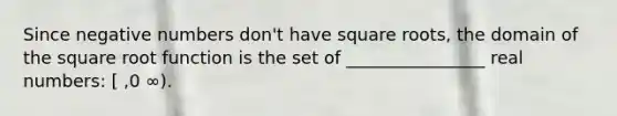 Since negative numbers don't have square roots, the domain of the square root function is the set of ________________ real numbers: [ ,0 ∞).