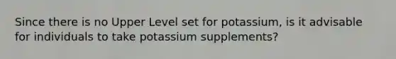 Since there is no Upper Level set for potassium, is it advisable for individuals to take potassium supplements?