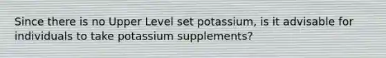 Since there is no Upper Level set potassium, is it advisable for individuals to take potassium supplements?