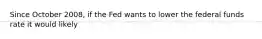 Since October 2008, if the Fed wants to lower the federal funds rate it would likely