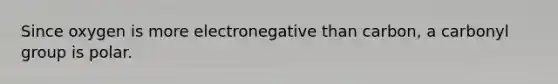 Since oxygen is more electronegative than carbon, a carbonyl group is polar.