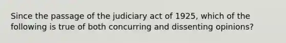 Since the passage of the judiciary act of 1925, which of the following is true of both concurring and dissenting opinions?