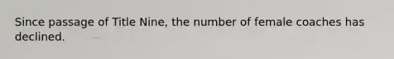 Since passage of Title Nine, the number of female coaches has declined.