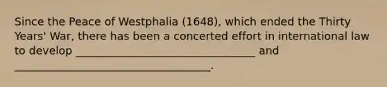 Since the Peace of Westphalia (1648), which ended the Thirty Years' War, there has been a concerted effort in international law to develop _________________________________ and ____________________________________.