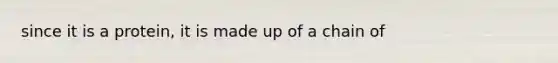 since it is a protein, it is made up of a chain of