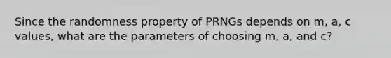 Since the randomness property of PRNGs depends on m, a, c values, what are the parameters of choosing m, a, and c?