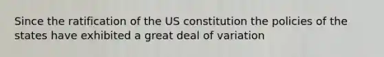 Since the ratification of the US constitution the policies of the states have exhibited a great deal of variation