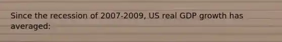 Since the recession of 2007-2009, US real GDP growth has averaged: