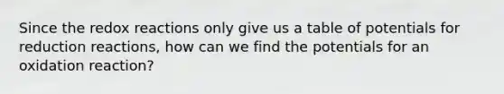 Since the redox reactions only give us a table of potentials for reduction reactions, how can we find the potentials for an oxidation reaction?