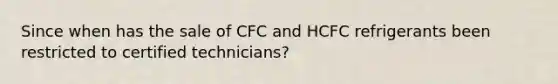 Since when has the sale of CFC and HCFC refrigerants been restricted to certified technicians?