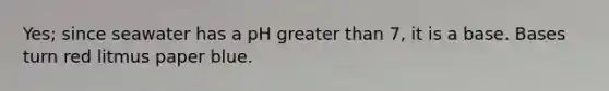 Yes; since seawater has a pH greater than 7, it is a base. Bases turn red litmus paper blue.