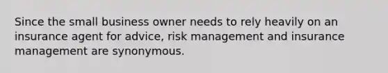 Since the small business owner needs to rely heavily on an insurance agent for advice, risk management and insurance management are synonymous.