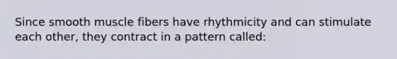 Since smooth muscle fibers have rhythmicity and can stimulate each other, they contract in a pattern called: