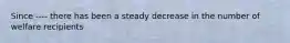 Since ---- there has been a steady decrease in the number of welfare recipients