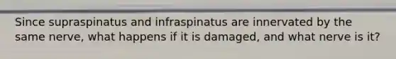 Since supraspinatus and infraspinatus are innervated by the same nerve, what happens if it is damaged, and what nerve is it?