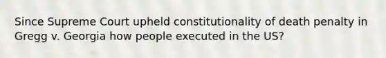 Since Supreme Court upheld constitutionality of death penalty in Gregg v. Georgia how people executed in the US?