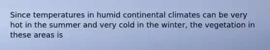 Since temperatures in humid continental climates can be very hot in the summer and very cold in the winter, the vegetation in these areas is