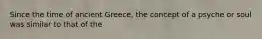 Since the time of ancient Greece, the concept of a psyche or soul was similar to that of the