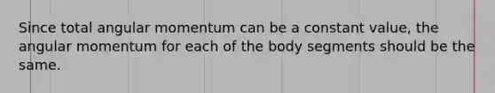 Since total angular momentum can be a constant value, the angular momentum for each of the body segments should be the same.