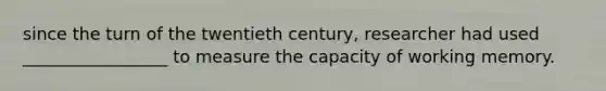 since the turn of the twentieth century, researcher had used _________________ to measure the capacity of working memory.