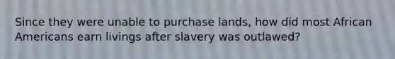 Since they were unable to purchase lands, how did most African Americans earn livings after slavery was outlawed?