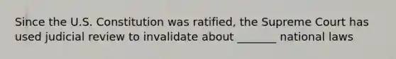 Since the U.S. Constitution was ratified, the Supreme Court has used judicial review to invalidate about _______ national laws