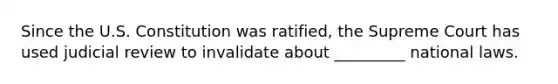 Since the U.S. Constitution was ratified, the Supreme Court has used judicial review to invalidate about _________ national laws.