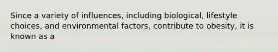 Since a variety of influences, including biological, lifestyle choices, and environmental factors, contribute to obesity, it is known as a