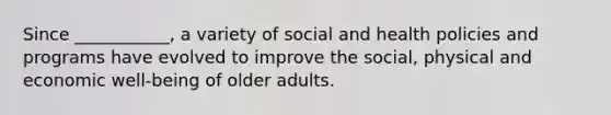 Since ___________, a variety of social and health policies and programs have evolved to improve the social, physical and economic well-being of older adults.