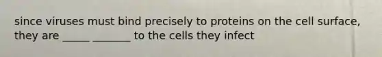 since viruses must bind precisely to proteins on the cell surface, they are _____ _______ to the cells they infect