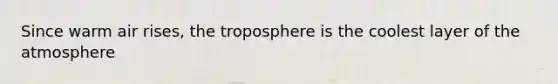 Since warm air rises, the troposphere is the coolest layer of the atmosphere