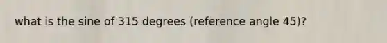 what is the sine of 315 degrees (reference angle 45)?