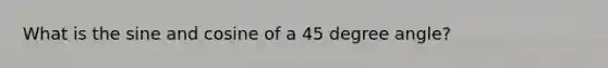 What is the sine and cosine of a 45 degree angle?