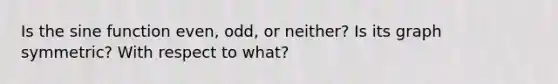 Is the sine function even, odd, or neither? Is its graph symmetric? With respect to what?