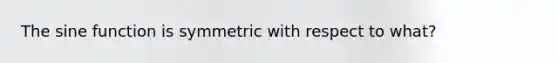 The sine function is symmetric with respect to what?