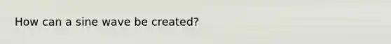 How can a sine wave be created?
