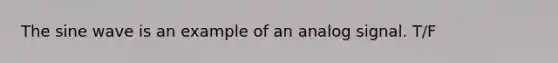 The sine wave is an example of an analog signal. T/F