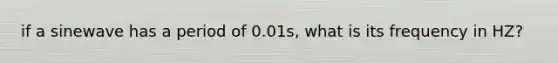 if a sinewave has a period of 0.01s, what is its frequency in HZ?