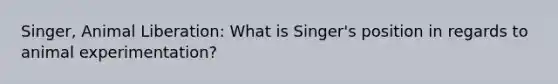 Singer, Animal Liberation: What is Singer's position in regards to animal experimentation?