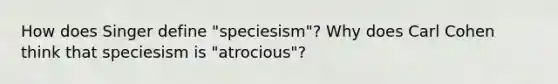 How does Singer define "speciesism"? Why does Carl Cohen think that speciesism is "atrocious"?