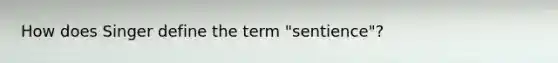 How does Singer define the term "sentience"?