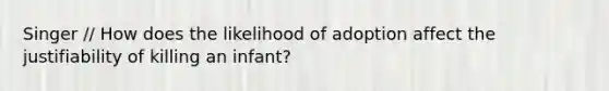 Singer // How does the likelihood of adoption affect the justifiability of killing an infant?