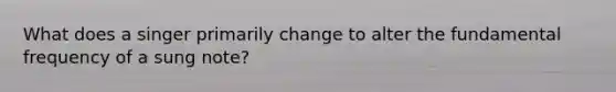 What does a singer primarily change to alter the fundamental frequency of a sung note?