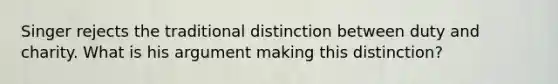 Singer rejects the traditional distinction between duty and charity. What is his argument making this distinction?