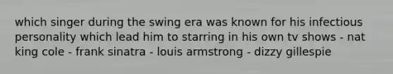 which singer during the swing era was known for his infectious personality which lead him to starring in his own tv shows - nat king cole - frank sinatra - louis armstrong - dizzy gillespie