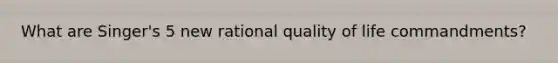 What are Singer's 5 new rational quality of life commandments?