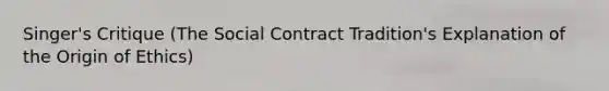 Singer's Critique (The Social Contract Tradition's Explanation of the Origin of Ethics)